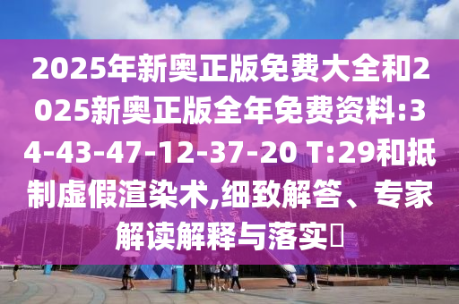 2025年新奧正版免費大全和2025新奧正版全年免費資料:34-43-47-12-37-20 T:29和抵制虛假渲染術,細致解答、專家解讀解釋與落實?